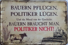 Blechschild - Bauern pflügen, Politiker lügen - Und die Moral von der Geschicht - Bauern braucht man, Politiker nicht! (421)